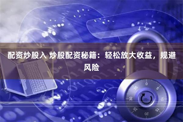 配资炒股入 炒股配资秘籍：轻松放大收益，规避风险
