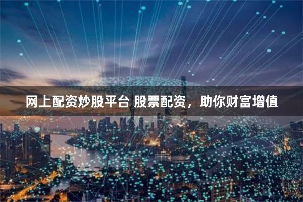 网上配资炒股平台 股票配资,助你财富增值